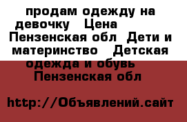 продам одежду на девочку › Цена ­ 2 000 - Пензенская обл. Дети и материнство » Детская одежда и обувь   . Пензенская обл.